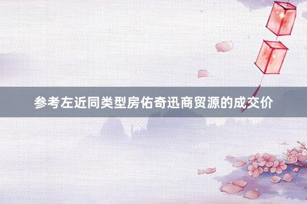 参考左近同类型房佑奇迅商贸源的成交价