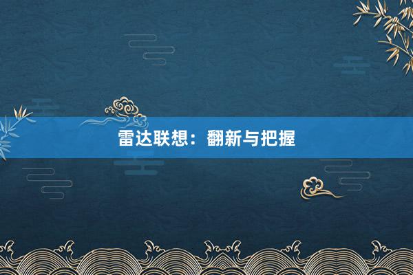 雷达联想:翻新与把握